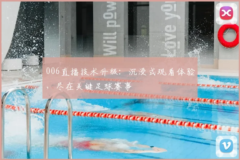 006直播技术升级:沉浸式观看体验,尽在关键足球赛事