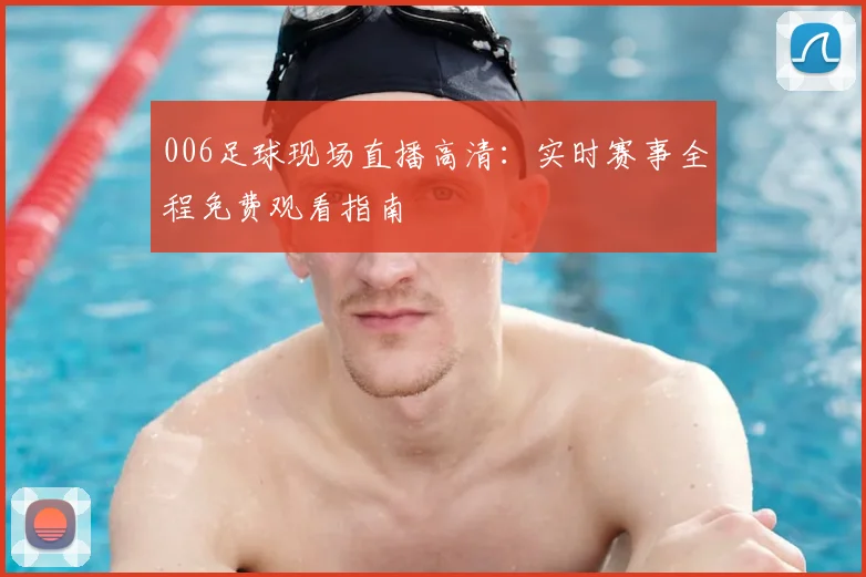 006足球现场直播高清:实时赛事全程免费观看指南