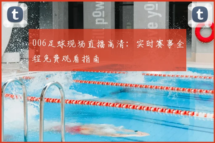 006足球现场直播高清：实时赛事全程免费观看指南